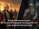 Петро Калнишевський - останній кошовий Запорізької Січі